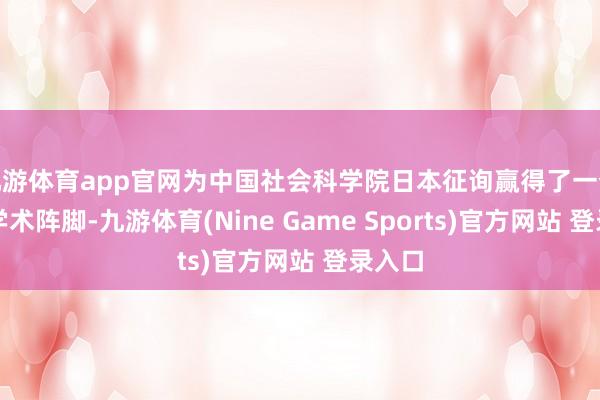 九游体育app官网为中国社会科学院日本征询赢得了一个蹙迫学术阵脚-九游体育(Nine Game Sports)官方网站 登录入口