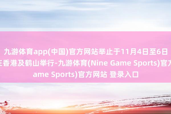 九游体育app(中国)官方网站举止于11月4日至6日一连三天离别在香港及鹤山举行-九游体育(Nine Game Sports)官方网站 登录入口