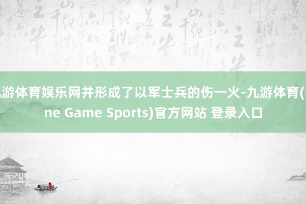 九游体育娱乐网并形成了以军士兵的伤一火-九游体育(Nine Game Sports)官方网站 登录入口