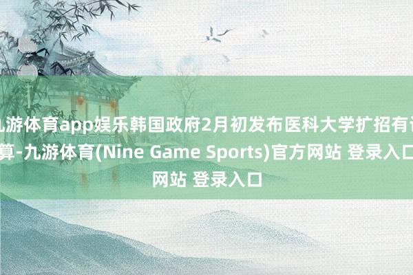 九游体育app娱乐韩国政府2月初发布医科大学扩招有计算-九游体育(Nine Game Sports)官方网站 登录入口